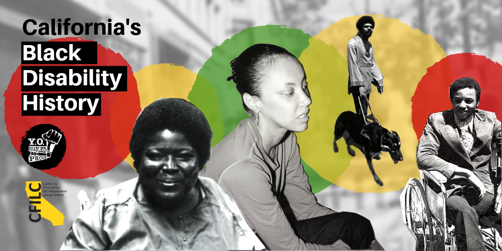 Compilation of photos of Black Disabled activists (L-R) Johnnie Lacy, Joyce Jackson, Donald Galloway and guide dog, and Bradley Lomax. Red, yellow, and green dots accenting the image. Text: California's Black Disability History